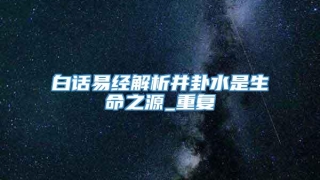白话易经解析井卦水是生命之源_重复