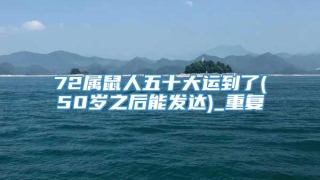 72属鼠人五十大运到了(50岁之后能发达)_重复