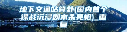 地下交通站算卦(国内首个谍战沉浸剧本杀亮相)_重复
