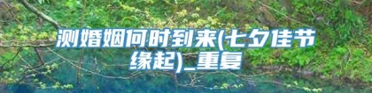 测婚姻何时到来(七夕佳节缘起)_重复