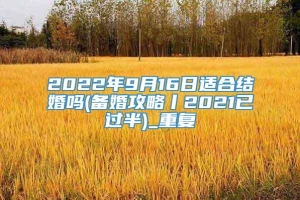 2022年9月16日适合结婚吗(备婚攻略丨2021已过半)_重复