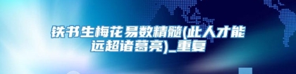 铁书生梅花易数精髓(此人才能远超诸葛亮)_重复