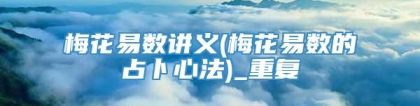 梅花易数讲义(梅花易数的占卜心法)_重复