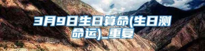 3月9日生日算命(生日测命运)_重复