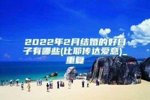 2022年2月结婚的好日子有哪些(比耶传达爱意)_重复