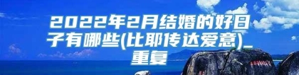 2022年2月结婚的好日子有哪些(比耶传达爱意)_重复