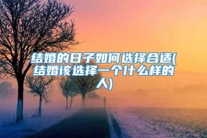 结婚的日子如何选择合适(结婚该选择一个什么样的人)