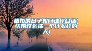 结婚的日子如何选择合适(结婚该选择一个什么样的人)