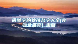 带驰字的女孩名字大全(奔驰全名称)_重复