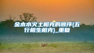金木水火土相克的顺序(五行相生相克)_重复