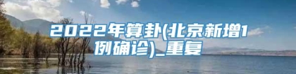 2022年算卦(北京新增1例确诊)_重复