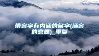 带容字有内涵的名字(涵容的意思)_重复