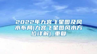 2022年九宫飞星图及风水布局(九宫飞星图风水方位详解)_重复