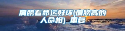 肩膀看命运好坏(肩膀高的人命相)_重复
