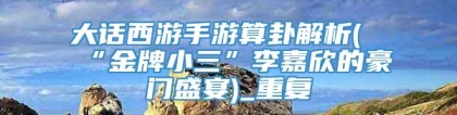 大话西游手游算卦解析(“金牌小三”李嘉欣的豪门盛宴)_重复