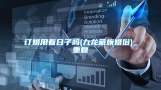 订婚用看日子吗(九龙藏族婚俗)_重复