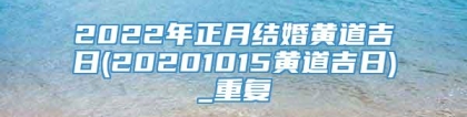 2022年正月结婚黄道吉日(20201015黄道吉日)_重复