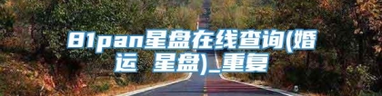 81pan星盘在线查询(婚运 星盘)_重复