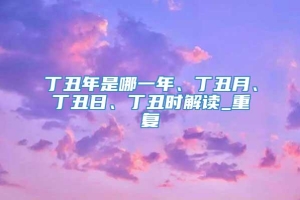 丁丑年是哪一年、丁丑月、丁丑日、丁丑时解读_重复