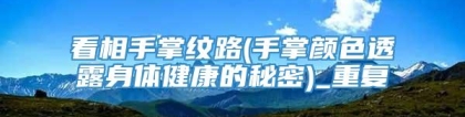 看相手掌纹路(手掌颜色透露身体健康的秘密)_重复