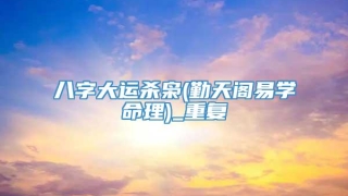 八字大运杀枭(勤天阁易学命理)_重复