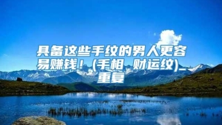 具备这些手纹的男人更容易赚钱！(手相 财运纹)_重复