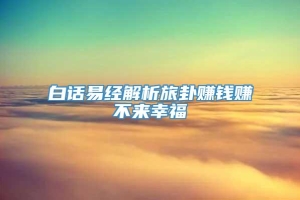 白话易经解析旅卦赚钱赚不来幸福