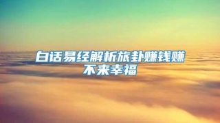 白话易经解析旅卦赚钱赚不来幸福