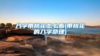 八字带桃花怎么看(带桃花的八字命理)