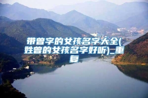 带曾字的女孩名字大全(姓曾的女孩名字好听)_重复