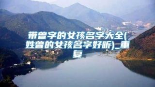 带曾字的女孩名字大全(姓曾的女孩名字好听)_重复