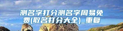 测名字打分测名字周易免费(取名打分大全)_重复