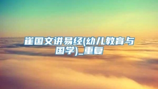 崔国文讲易经(幼儿教育与国学)_重复