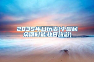 2035年日历表(中国民众何时能赴日旅游)