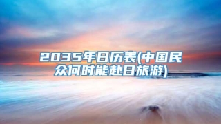 2035年日历表(中国民众何时能赴日旅游)