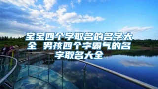 宝宝四个字取名的名字大全 男孩四个字霸气的名字取名大全
