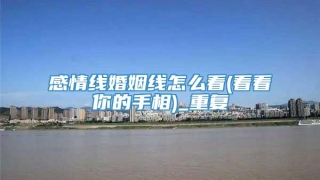 感情线婚姻线怎么看(看看你的手相)_重复