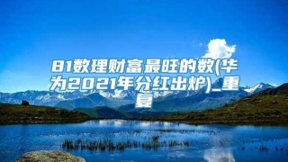81数理财富最旺的数(华为2021年分红出炉)_重复
