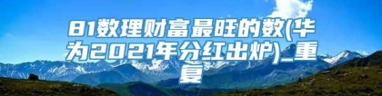 81数理财富最旺的数(华为2021年分红出炉)_重复