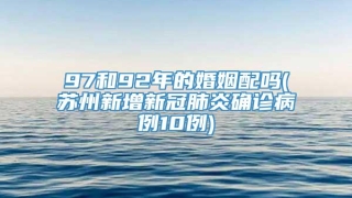 97和92年的婚姻配吗(苏州新增新冠肺炎确诊病例10例)