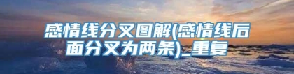 感情线分叉图解(感情线后面分叉为两条)_重复