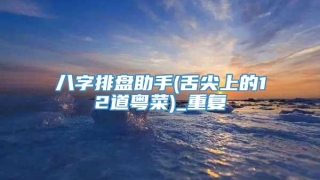 八字排盘助手(舌尖上的12道粤菜)_重复