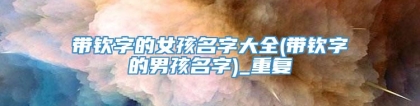 带钦字的女孩名字大全(带钦字的男孩名字)_重复