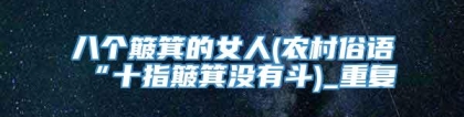 八个簸箕的女人(农村俗语“十指簸箕没有斗)_重复