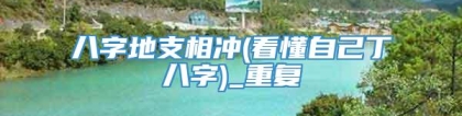八字地支相冲(看懂自己丁八字)_重复