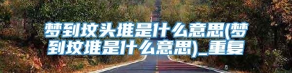 梦到坟头堆是什么意思(梦到坟堆是什么意思)_重复