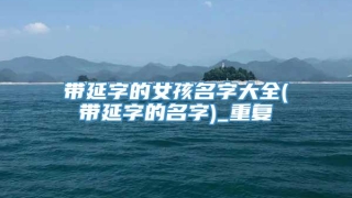 带延字的女孩名字大全(带延字的名字)_重复