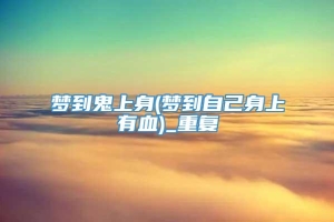 梦到鬼上身(梦到自己身上有血)_重复