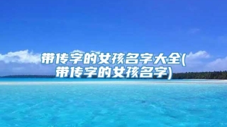 带传字的女孩名字大全(带传字的女孩名字)