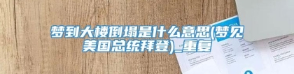 梦到大楼倒塌是什么意思(梦见美国总统拜登)_重复